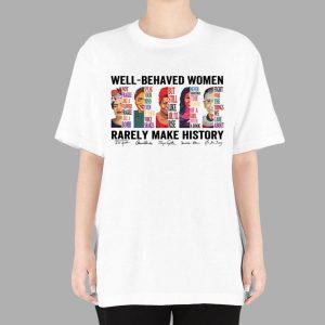 Well Behaved Women Rarely Make History T Shirt