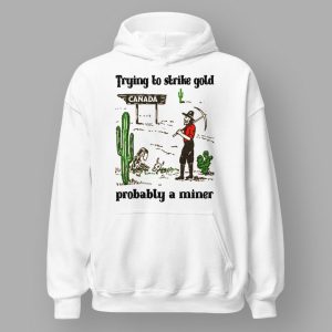 Trying To Strike Gold Pobably A Miner Shirt