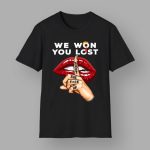 Trump We Won You Lost Shut The Fck Up Shirt