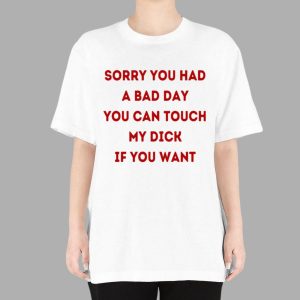 Sorry You Had A Bad Day You Touch My Dick If You Want Shirt