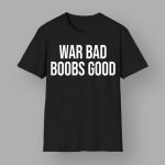 War Bad Boobs Good T-Shirt