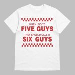 When I Go To Five Guys They Should Call It Six Guys Shirt