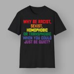 Why Be Racist Sexist Homophobic Or Transphobic When You Could Just Be Quiet Shirt