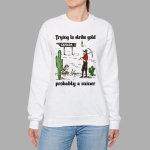 Trying To Strike Gold Pobably A Miner Shirt