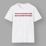 You Can't Love The Culture And Not Support The People Shirt