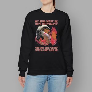 My Girl Must Be Into Bestiality The Way She Fuckin' With A Goat Like Me Shirt