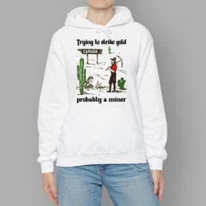 Trying To Strike Gold Pobably A Miner Shirt