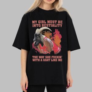 My Girl Must Be Into Bestiality The Way She Fuckin' With A Goat Like Me Shirt